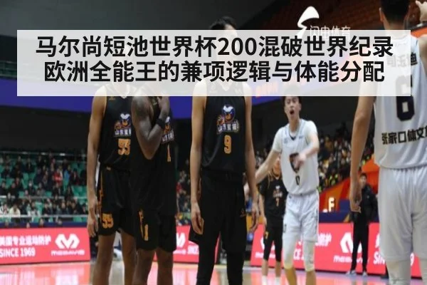马尔尚短池世界杯200混破世界纪录 欧洲全能王的兼项逻辑与体能分配
