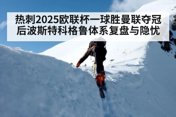 热刺2025欧联杯一球胜曼联夺冠后波斯特科格鲁体系复盘与隐忧